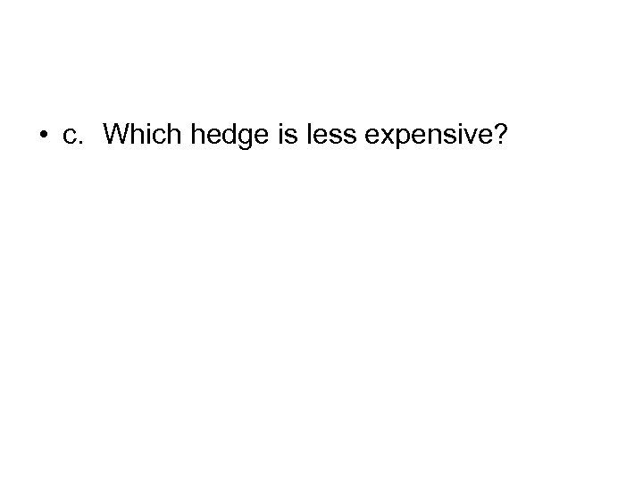  • c. Which hedge is less expensive? 