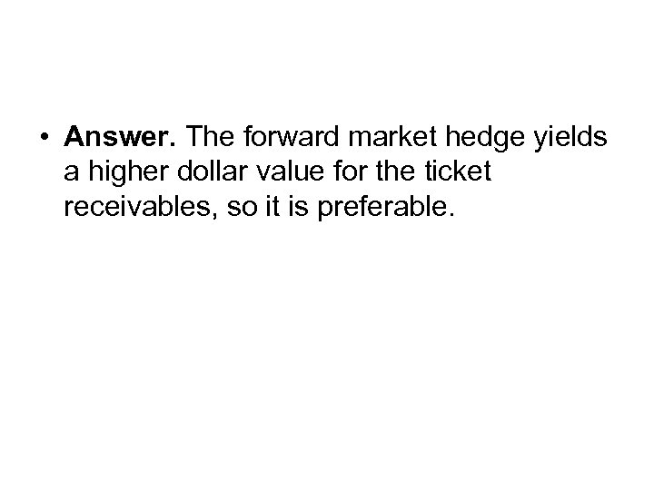  • Answer. The forward market hedge yields a higher dollar value for the