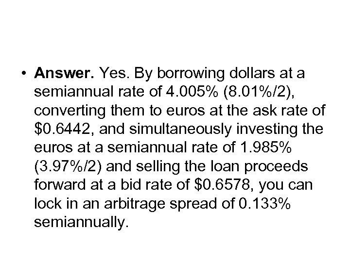  • Answer. Yes. By borrowing dollars at a semiannual rate of 4. 005%