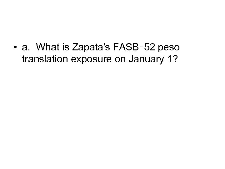  • a. What is Zapata's FASB‑ 52 peso translation exposure on January 1?