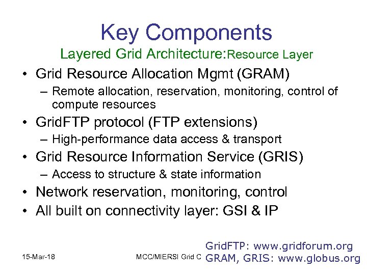 Key Components Layered Grid Architecture: Resource Layer • Grid Resource Allocation Mgmt (GRAM) –