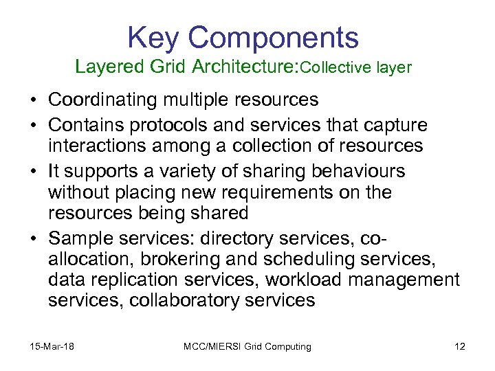 Key Components Layered Grid Architecture: Collective layer • Coordinating multiple resources • Contains protocols
