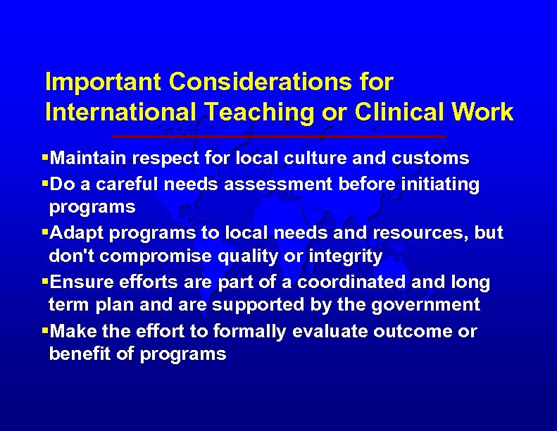Important Considerations for International Teaching or Clinical Work §Maintain respect for local culture and