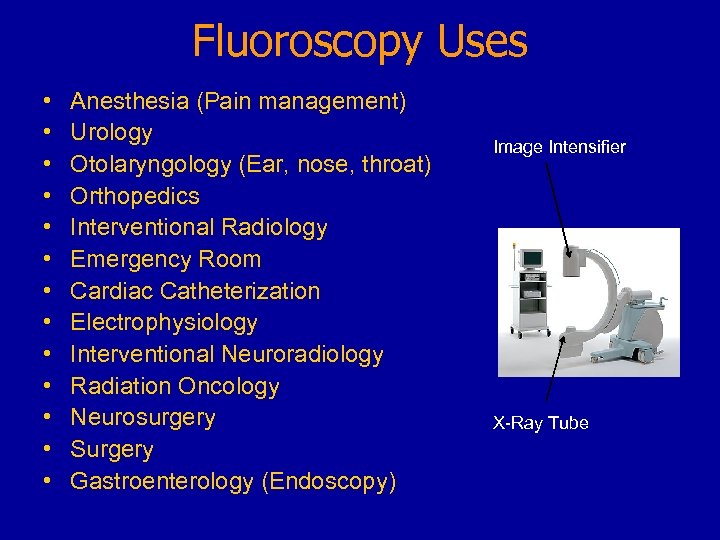 Fluoroscopy Uses • • • • Anesthesia (Pain management) Urology Otolaryngology (Ear, nose, throat)