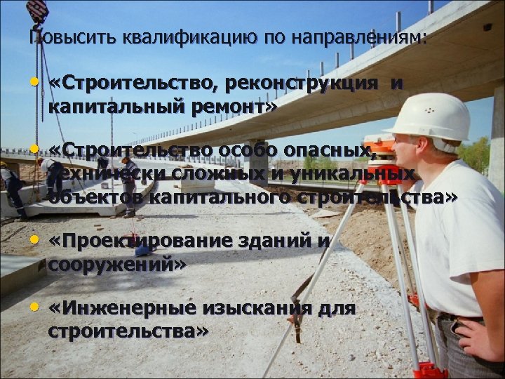 Повысить квалификацию по направлениям: • «Строительство, реконструкция и капитальный ремонт» • «Строительство особо опасных,