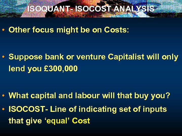 ISOQUANT- ISOCOST ANALYSIS • Other focus might be on Costs: • Suppose bank or