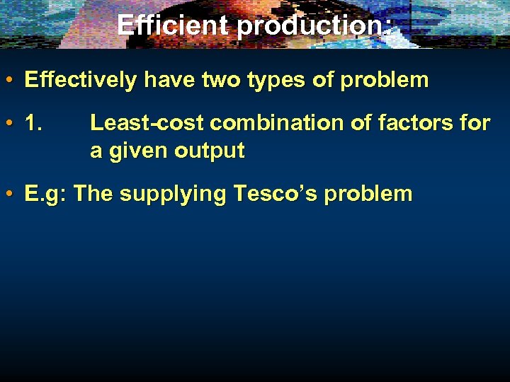 Efficient production: • Effectively have two types of problem • 1. Least-cost combination of