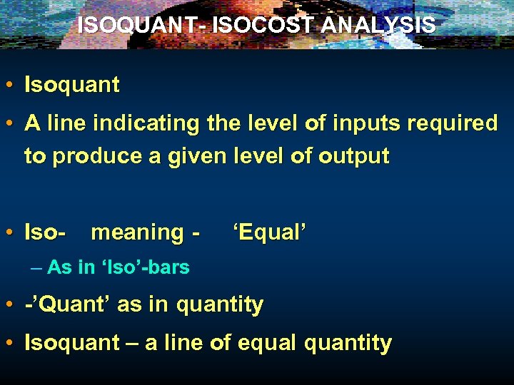 ISOQUANT- ISOCOST ANALYSIS • Isoquant • A line indicating the level of inputs required