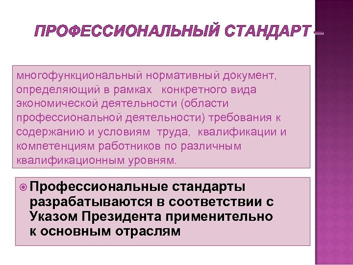 ПРОФЕССИОНАЛЬНЫЙ СТАНДАРТ – многофункциональный нормативный документ, определяющий в рамках конкретного вида экономической деятельности (области