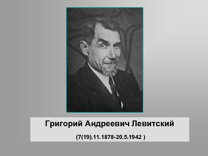 Григорий Андреевич Левитский (7(19). 11. 1878 -20. 5. 1942 ) 