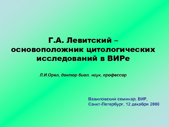Г. А. Левитский – основоположник цитологических исследований в ВИРе Л. И. Орел, доктор биол.