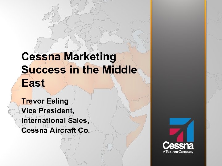 Cessna Marketing Success in the Middle East Trevor Esling Vice President, International Sales, Cessna