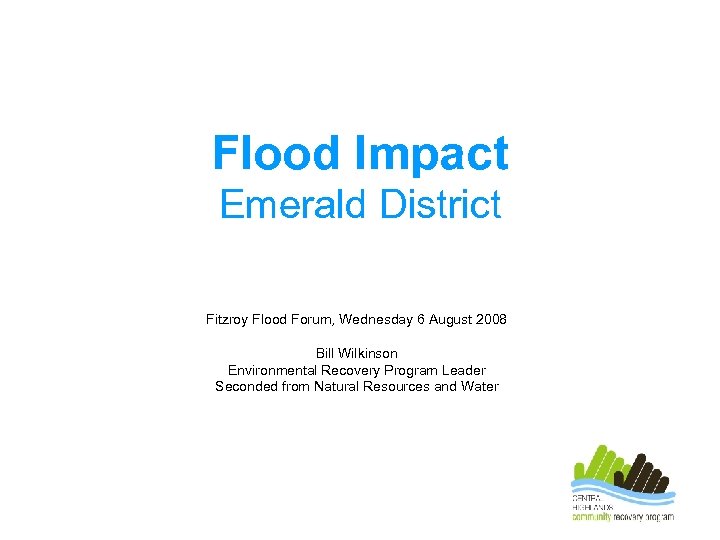 Flood Impact Emerald District Fitzroy Flood Forum, Wednesday 6 August 2008 Bill Wilkinson Environmental