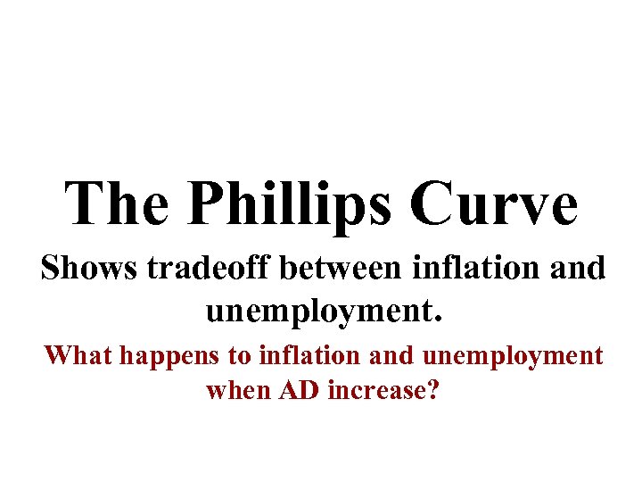 The Phillips Curve Shows tradeoff between inflation and unemployment. What happens to inflation and