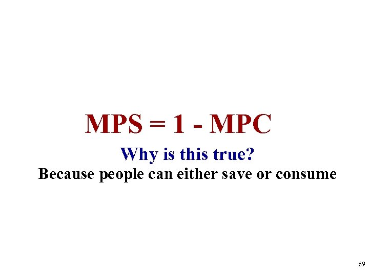 MPS = 1 - MPC Why is this true? Because people can either save