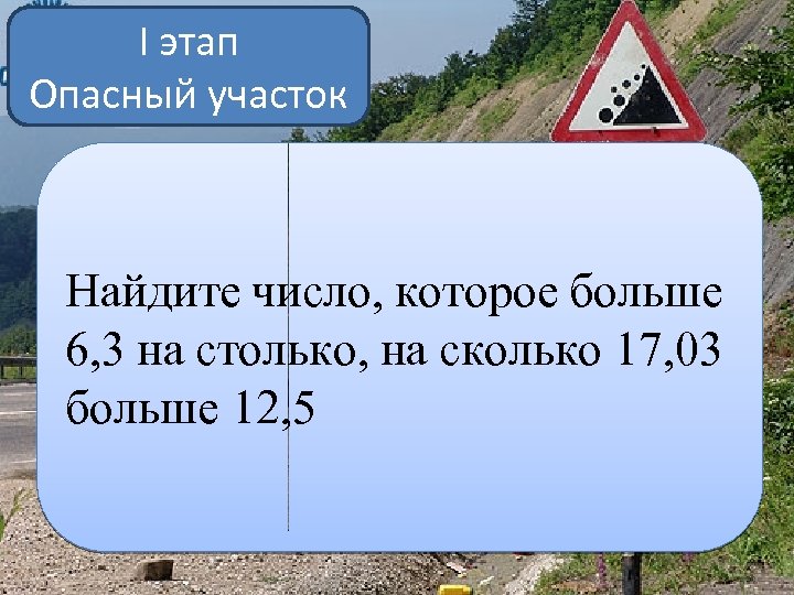 I этап Опасный участок Найдите число, которое больше 6, 3 на столько, на сколько