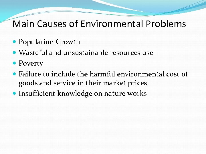Main Causes of Environmental Problems Population Growth Wasteful and unsustainable resources use Poverty Failure