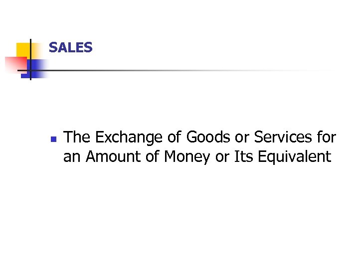 SALES n The Exchange of Goods or Services for an Amount of Money or