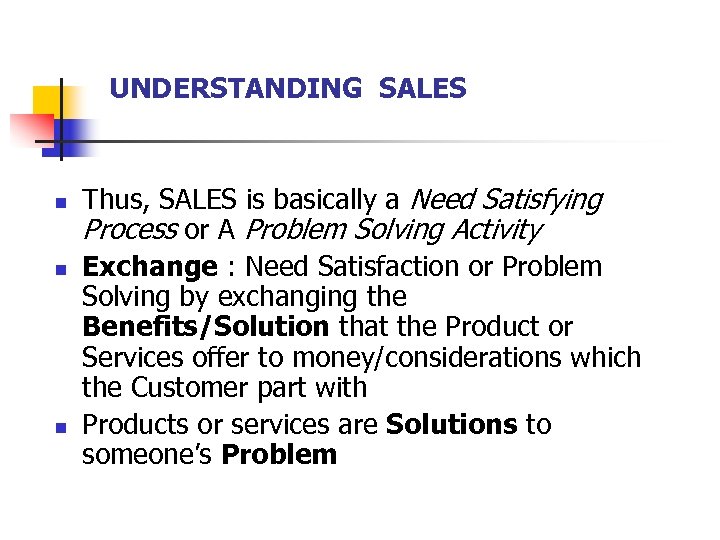 UNDERSTANDING SALES n n n Thus, SALES is basically a Need Satisfying Process or