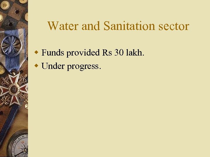 Water and Sanitation sector w Funds provided Rs 30 lakh. w Under progress. 