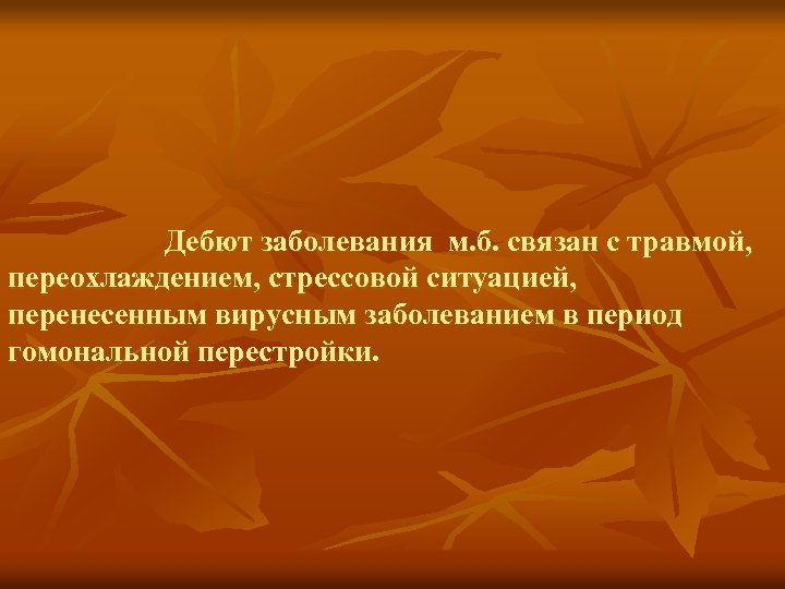 Дебют заболевания м. б. связан с травмой, переохлаждением, стрессовой ситуацией, перенесенным вирусным заболеванием в