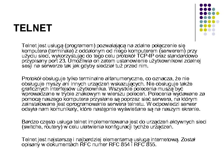 TELNET Telnet jest usługą (programem) pozwalającą na zdalne połączenie się komputera (terminala) z oddalonym
