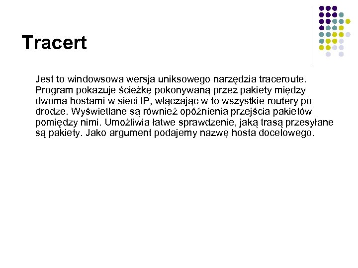 Tracert Jest to windowsowa wersja uniksowego narzędzia traceroute. Program pokazuje ścieżkę pokonywaną przez pakiety