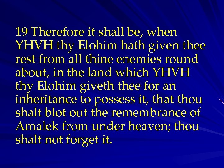19 Therefore it shall be, when YHVH thy Elohim hath given thee rest from
