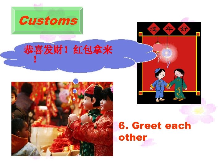 Customs 恭喜发财！红包拿来 ！ 6. Greet each other 