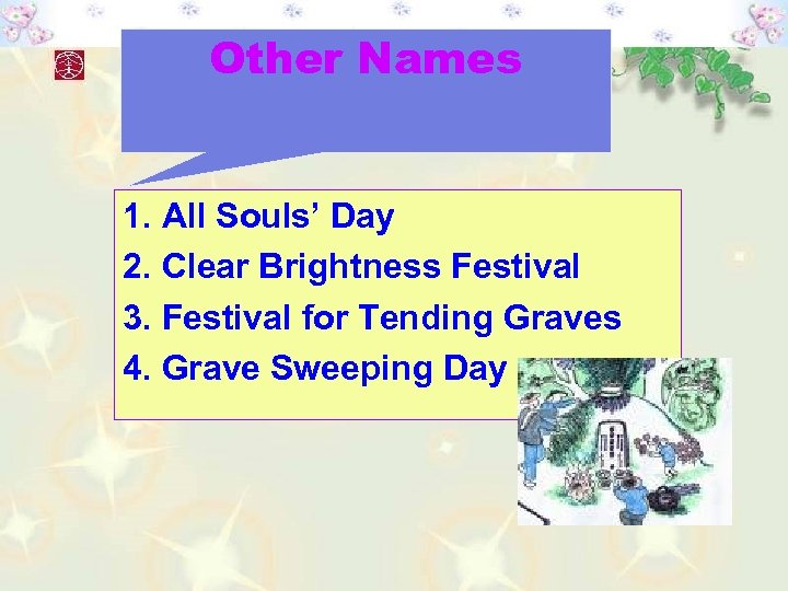 Other Names 1. All Souls’ Day 2. Clear Brightness Festival 3. Festival for Tending