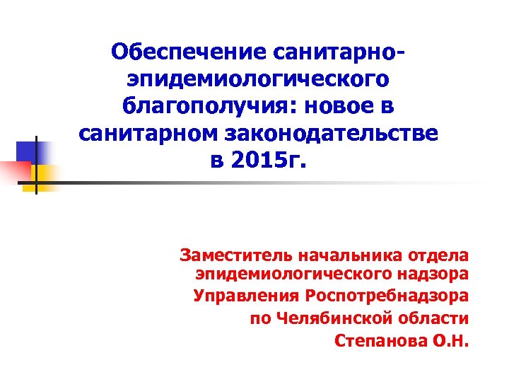 Обеспечение санитарноэпидемиологического благополучия: новое в санитарном законодательстве в 2015 г. Заместитель начальника отдела эпидемиологического
