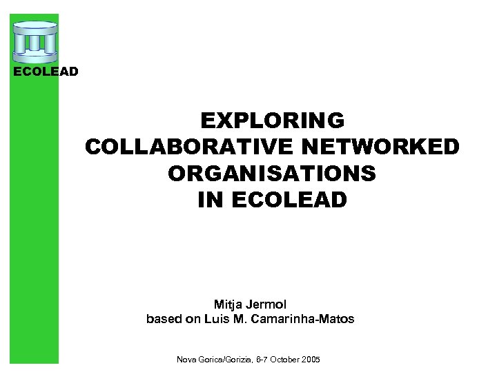 ECOLEAD EXPLORING COLLABORATIVE NETWORKED ORGANISATIONS IN ECOLEAD Mitja Jermol based on Luis M. Camarinha-Matos