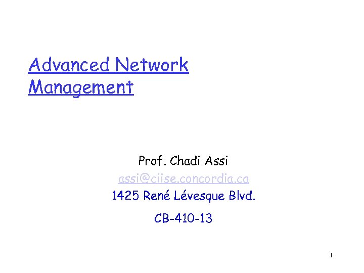 Advanced Network Management Prof. Chadi Assi assi@ciise. concordia. ca 1425 René Lévesque Blvd. CB-410