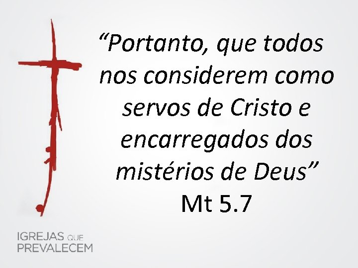 “Portanto, que todos nos considerem como servos de Cristo e encarregados mistérios de Deus”