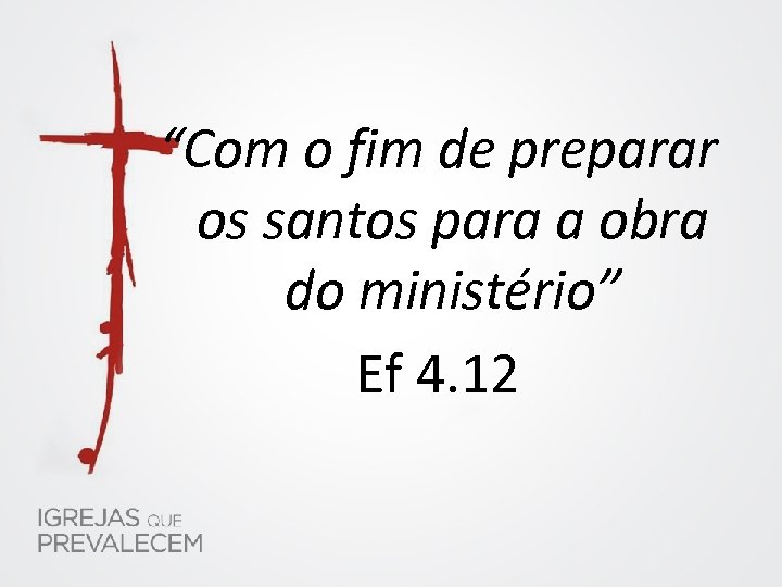 “Com o fim de preparar os santos para a obra do ministério” Ef 4.