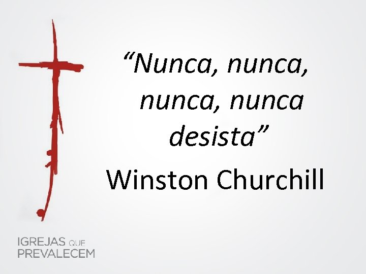 “Nunca, nunca, nunca desista” Winston Churchill 