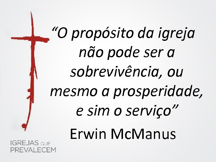 “O propósito da igreja não pode ser a sobrevivência, ou mesmo a prosperidade, e