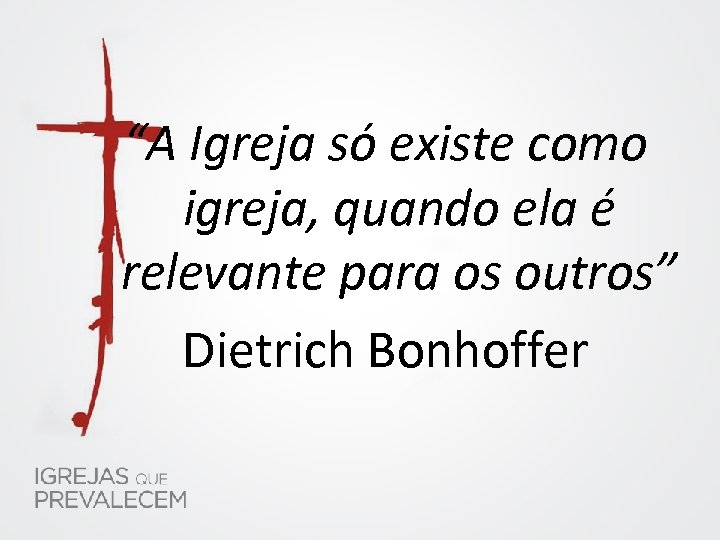 “A Igreja só existe como igreja, quando ela é relevante para os outros” Dietrich