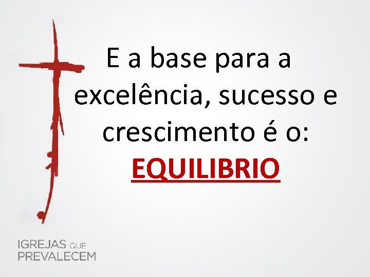 E a base para a excelência, sucesso e crescimento é o: EQUILIBRIO 