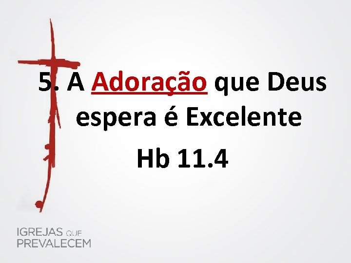 5. A Adoração que Deus espera é Excelente Hb 11. 4 