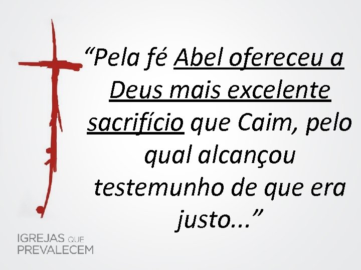 “Pela fé Abel ofereceu a Deus mais excelente sacrifício que Caim, pelo qual alcançou