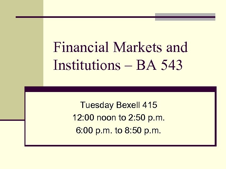 Financial Markets and Institutions – BA 543 Tuesday Bexell 415 12: 00 noon to