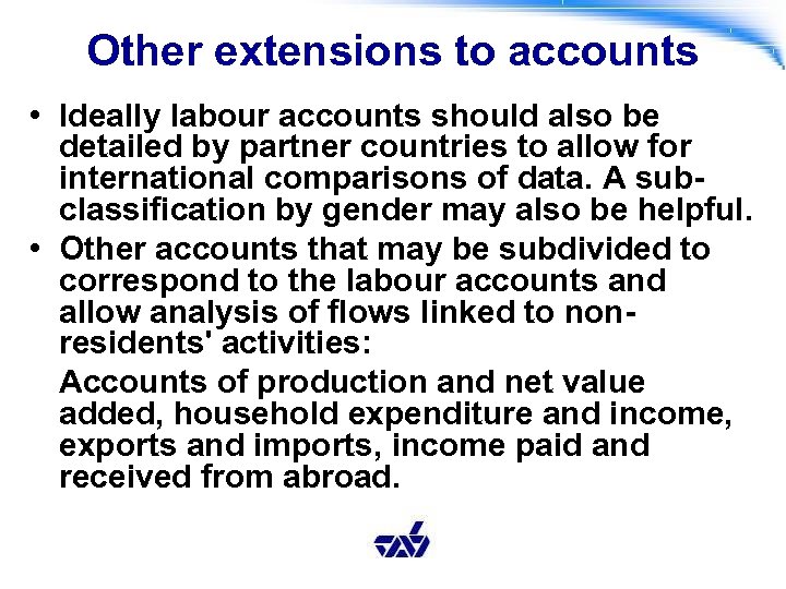 Other extensions to accounts • Ideally labour accounts should also be detailed by partner