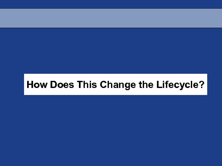 How Does This Change the Lifecycle? 