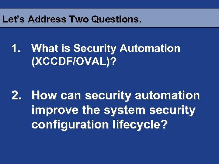 Let’s Address Two Questions. 1. What is Security Automation (XCCDF/OVAL)? 2. How can security