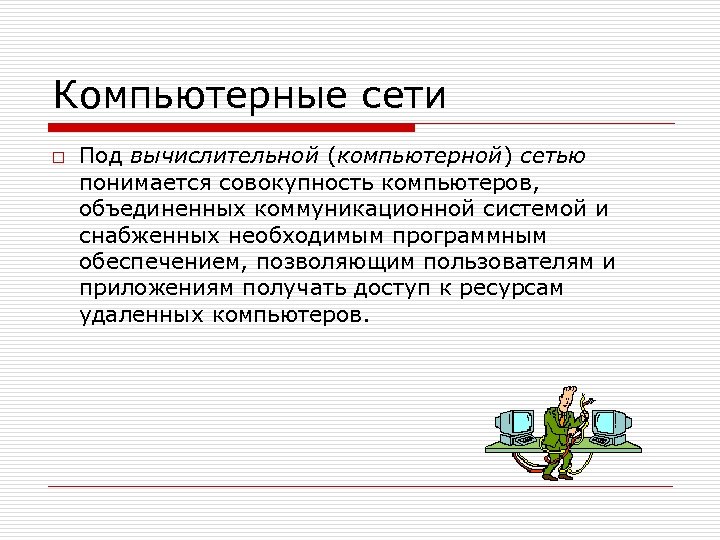 Компьютерные сети o Под вычислительной (компьютерной) сетью понимается совокупность компьютеров, объединенных коммуникационной системой и