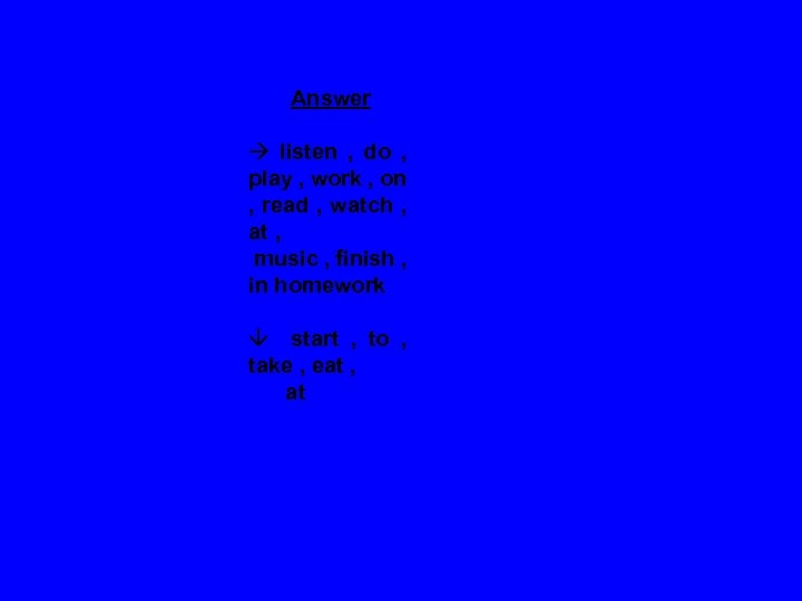 Answer listen , do , play , work , on , read , watch
