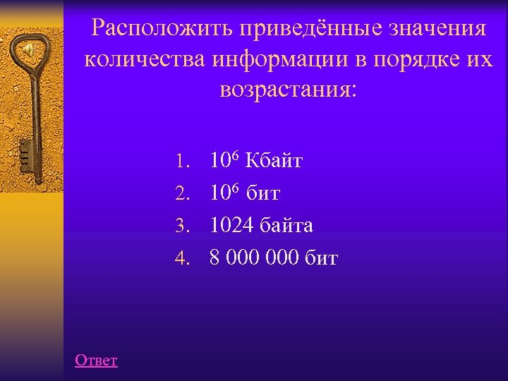 Расположить приведённые значения количества информации в порядке их возрастания: 1. 106 Кбайт 2. 106