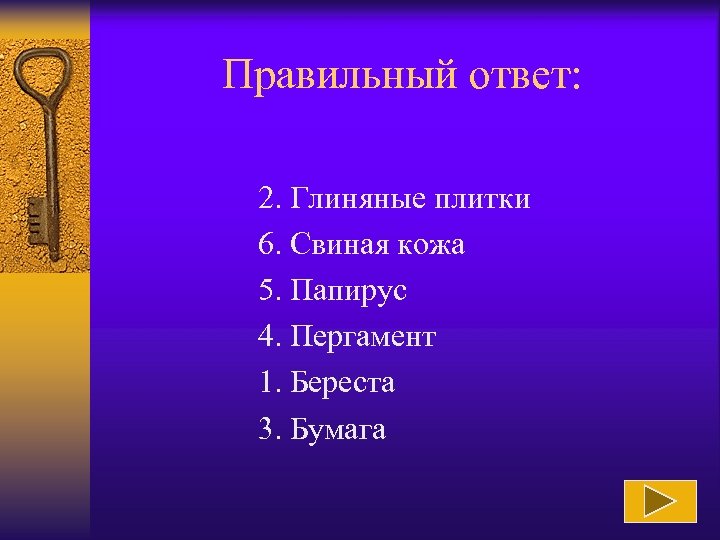 Правильный ответ: 2. Глиняные плитки 6. Свиная кожа 5. Папирус 4. Пергамент 1. Береста
