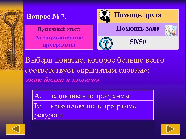 Вопрос № 7. Помощь друга Правильный ответ: Помощь зала А: зацикливание программы 50/50 Выбери